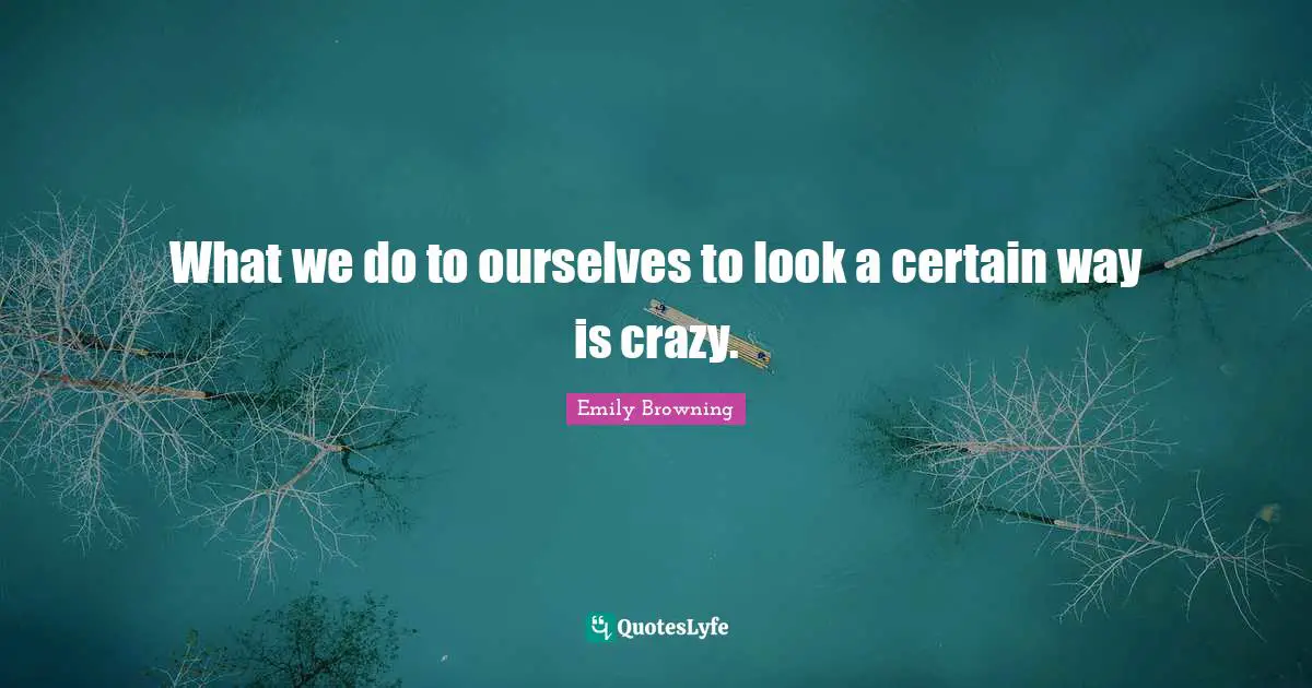 What we do to ourselves to look a certain way is crazy.
