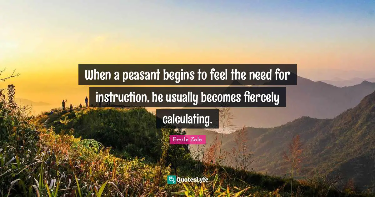 When a peasant begins to feel the need for instruction, he usually becomes fiercely calculating.