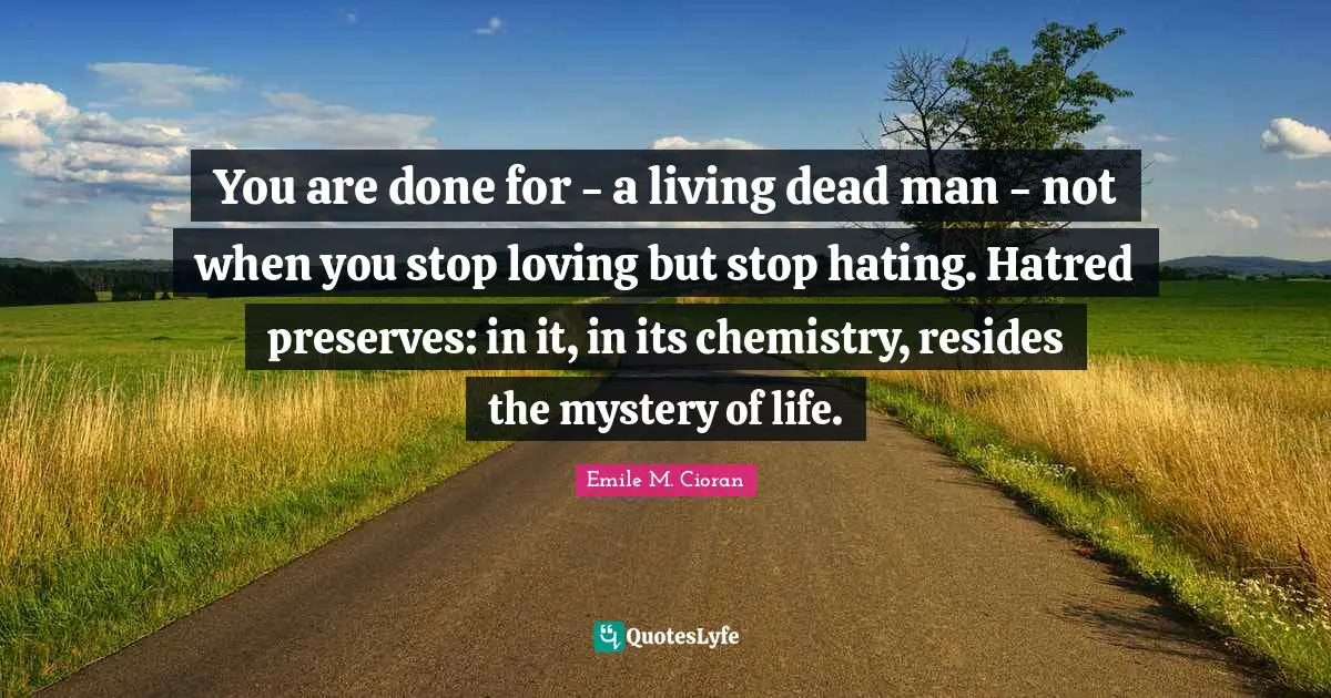Mystery Quotes: "You are done for - a living dead man - not when you stop loving but stop hating. Hatred preserves: in it, in its chemistry, resides the mystery of life."