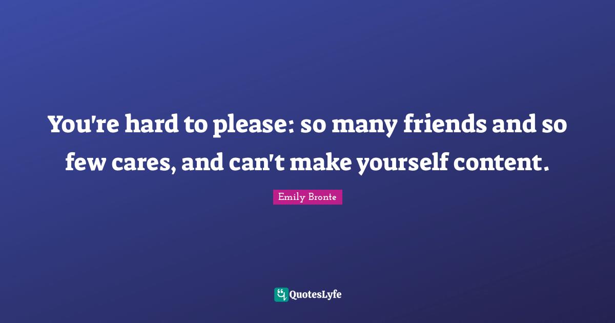 Emily Bronte Quotes: "You're hard to please: so many friends and so few cares, and can't make yourself content."