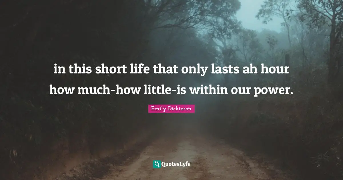 in this short life that only lasts ah hour how much-how little-is within our power.
