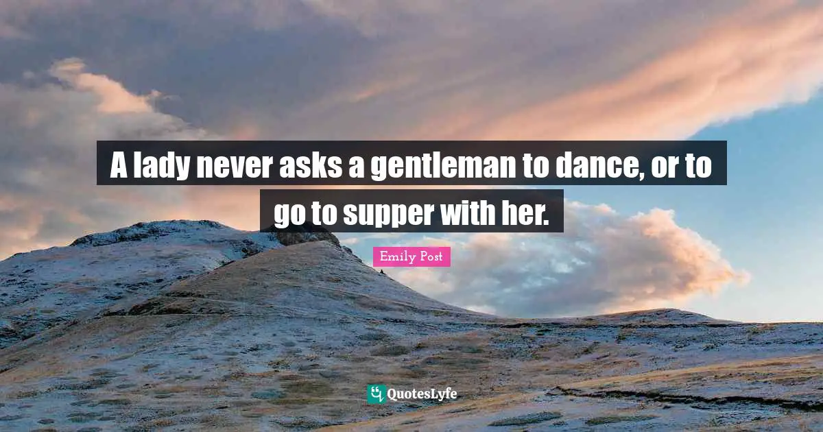 Emily Post Quotes: "A lady never asks a gentleman to dance, or to go to supper with her."