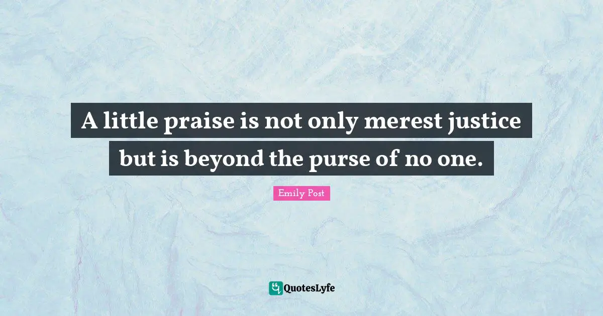 Emily Post Quotes: "A little praise is not only merest justice but is beyond the purse of no one."
