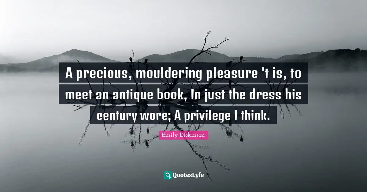 A precious, mouldering pleasure 't is, to meet an antique book, In just the dress his century wore; A privilege I think.