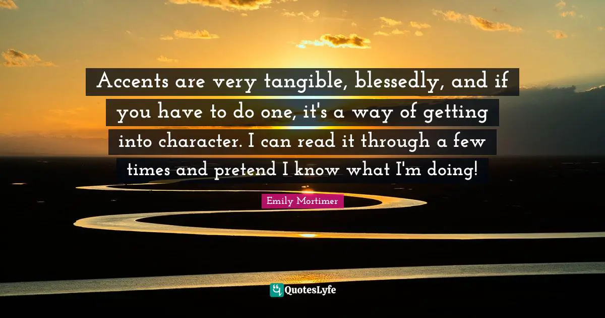 Accents are very tangible, blessedly, and if you have to do one, it's a way of getting into character. I can read it through a few times and pretend I know what I'm doing!