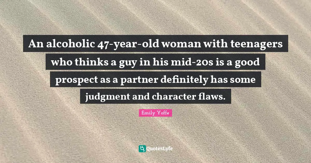 An alcoholic 47-year-old woman with teenagers who thinks a guy in his mid-20s is a good prospect as a partner definitely has some judgment and character flaws.