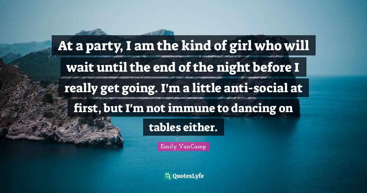 At a party, I am the kind of girl who will wait until the end of the night before I really get going. I'm a little anti-social at first, but I'm not immune to dancing on tables either.
