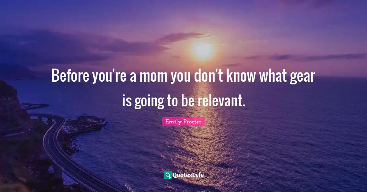 Before you're a mom you don't know what gear is going to be relevant.