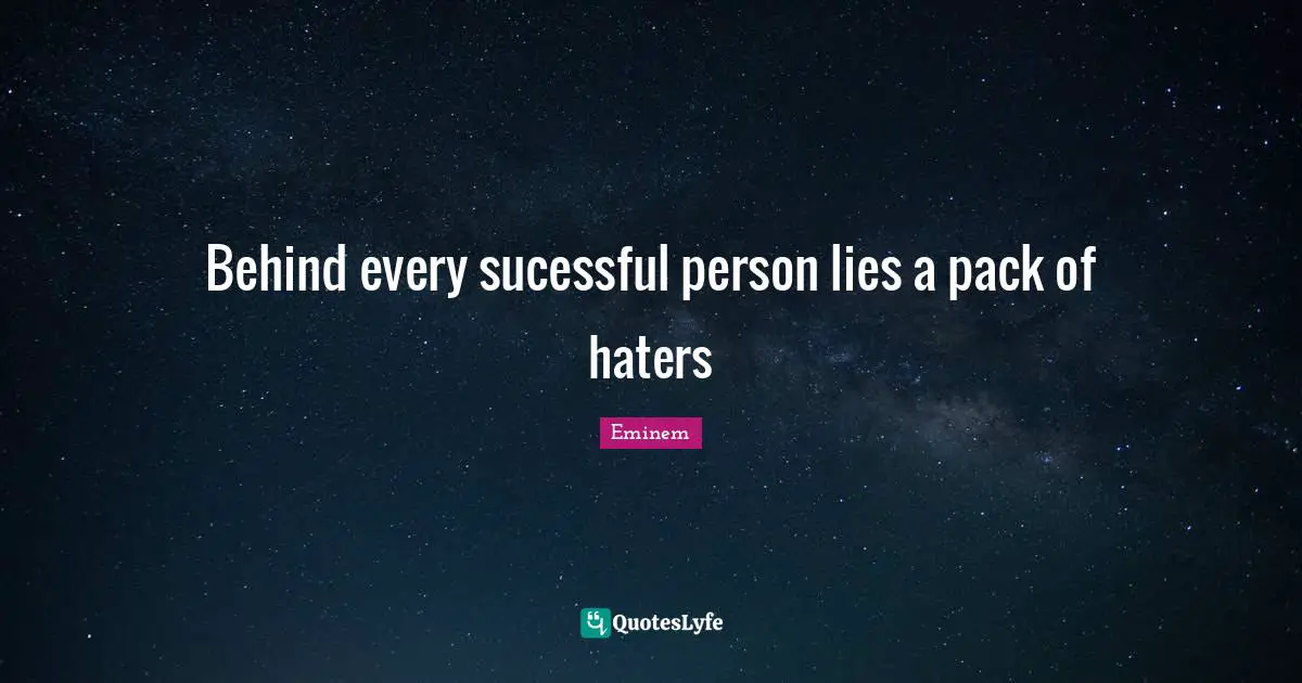 Behind every sucessful person lies a pack of haters