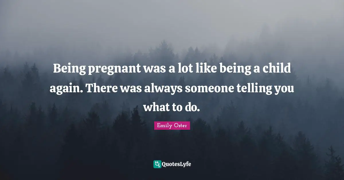 Being pregnant was a lot like being a child again. There was always someone telling you what to do.
