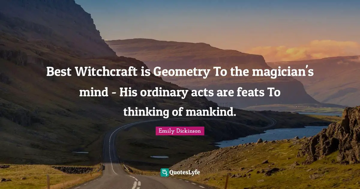 Best Witchcraft is Geometry To the magician's mind - His ordinary acts are feats To thinking of mankind.