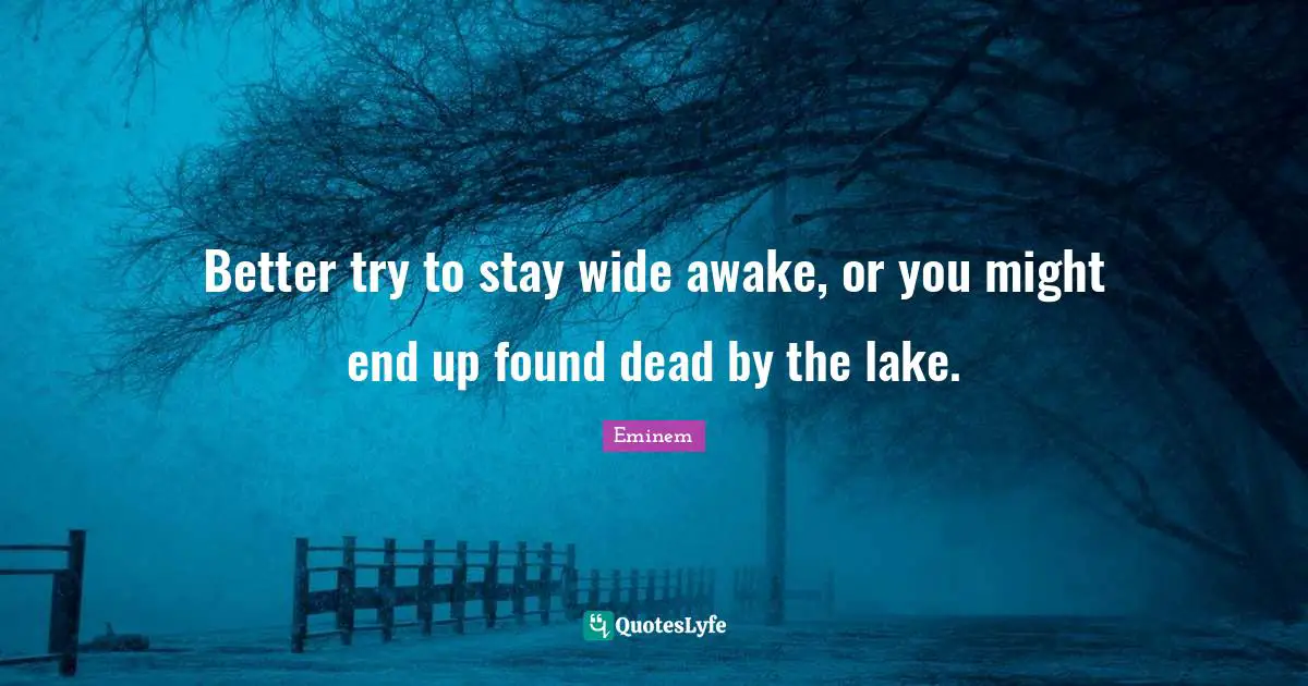 Awake Quotes: "Better try to stay wide awake, or you might end up found dead by the lake."