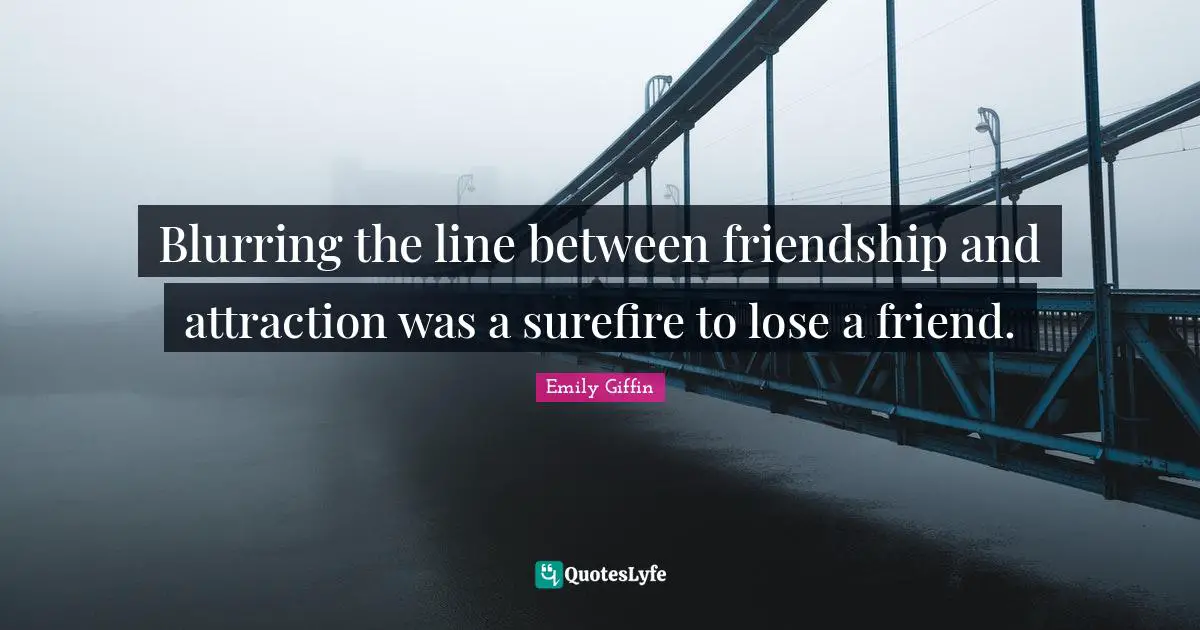 Blurring the line between friendship and attraction was a surefire to lose a friend.
