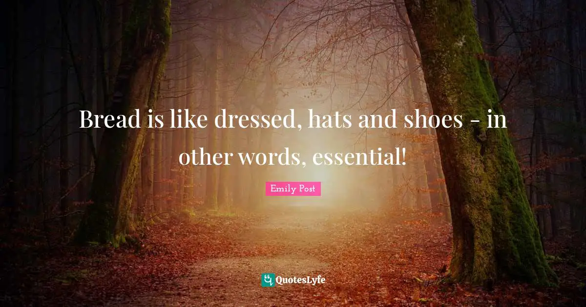 Bread is like dressed, hats and shoes - in other words, essential!