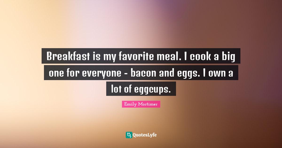 Breakfast is my favorite meal. I cook a big one for everyone bacon a