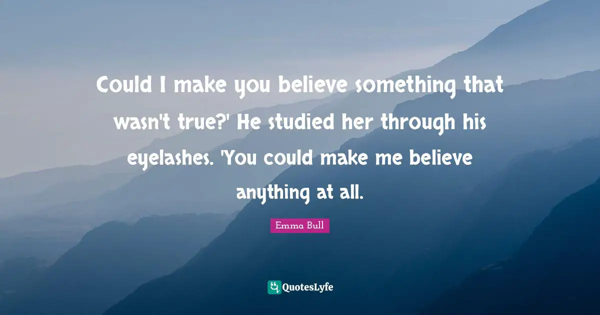 Could I make you believe something that wasn't true?' He studied her through his eyelashes. 'You could make me believe anything at all.