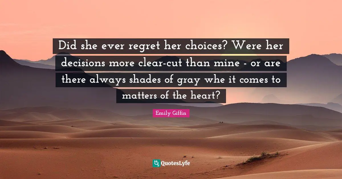 Did she ever regret her choices? Were her decisions more clear-cut than mine - or are there always shades of gray whe it comes to matters of the heart?
