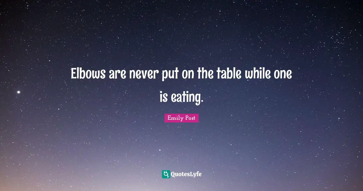 Emily Post Quotes: "Elbows are never put on the table while one is eating."