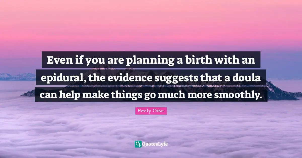 Even if you are planning a birth with an epidural, the evidence suggests that a doula can help make things go much more smoothly.