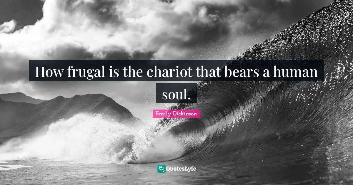 How frugal is the chariot that bears a human soul.