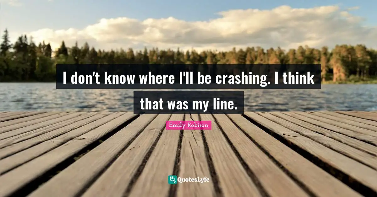 Emily Robison Quotes: "I don't know where I'll be crashing. I think that was my line."