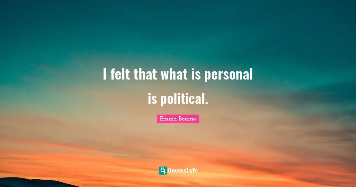I felt that what is personal is political.