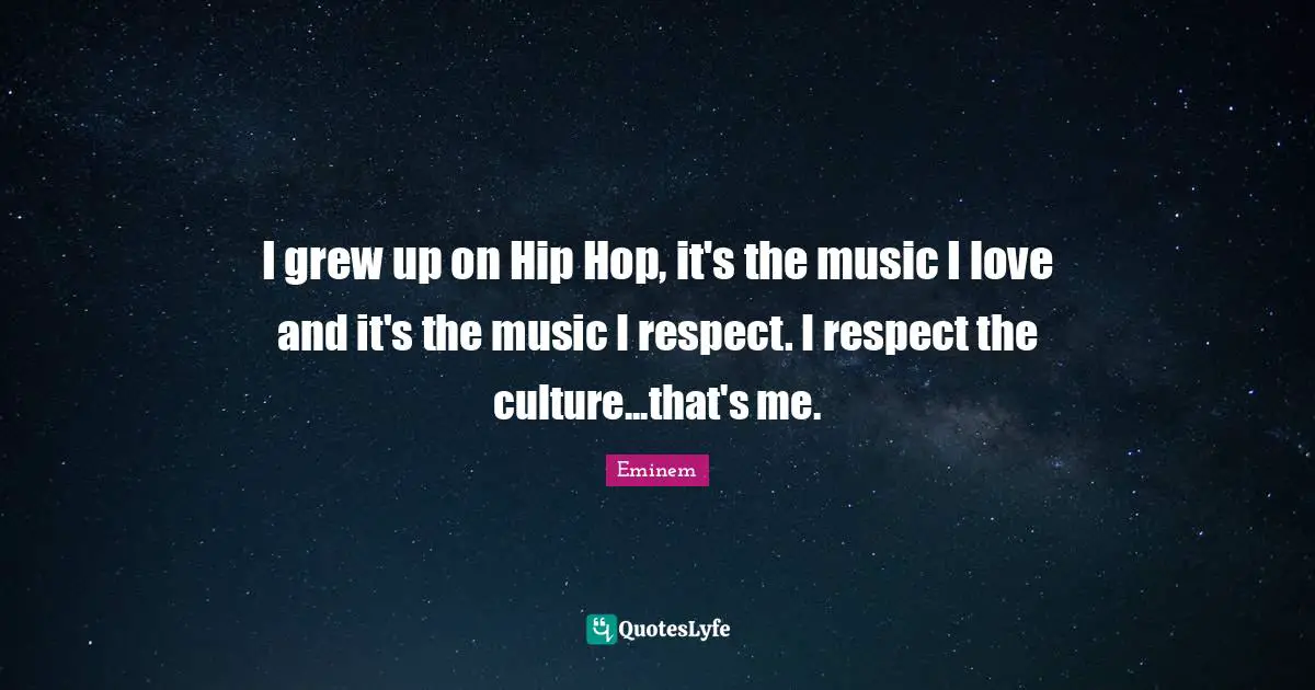 I grew up on Hip Hop, it's the music I love and it's the music I respect. I respect the culture...that's me.