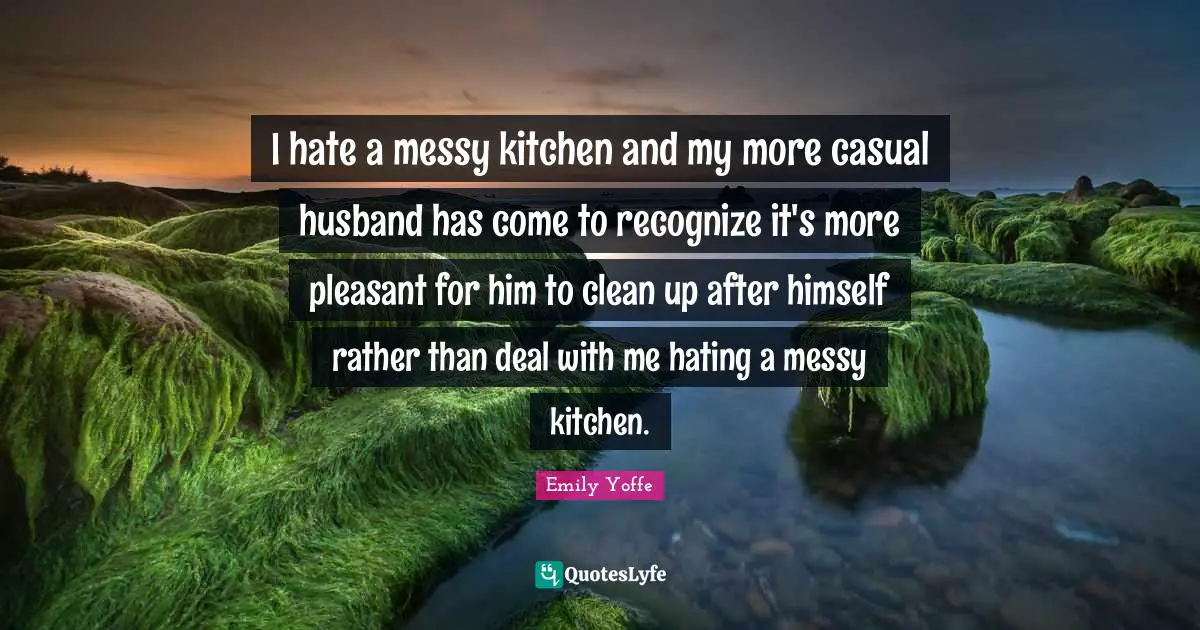 I hate a messy kitchen and my more casual husband has come to recognize it's more pleasant for him to clean up after himself rather than deal with me hating a messy kitchen.