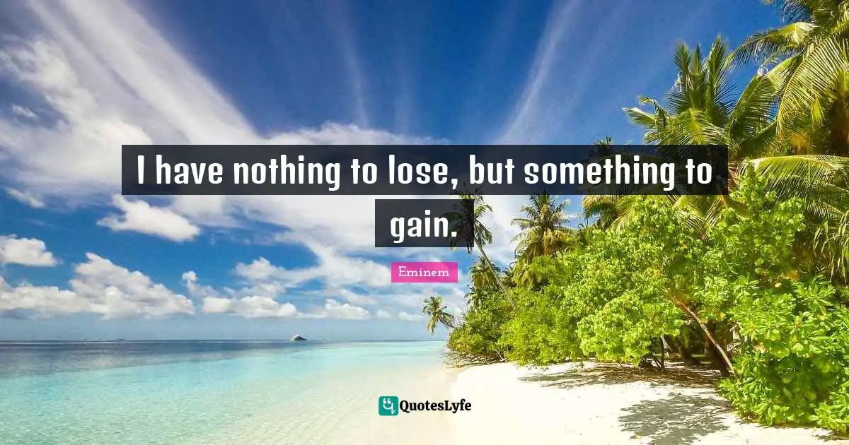 Gains Quotes: "I have nothing to lose, but something to gain."