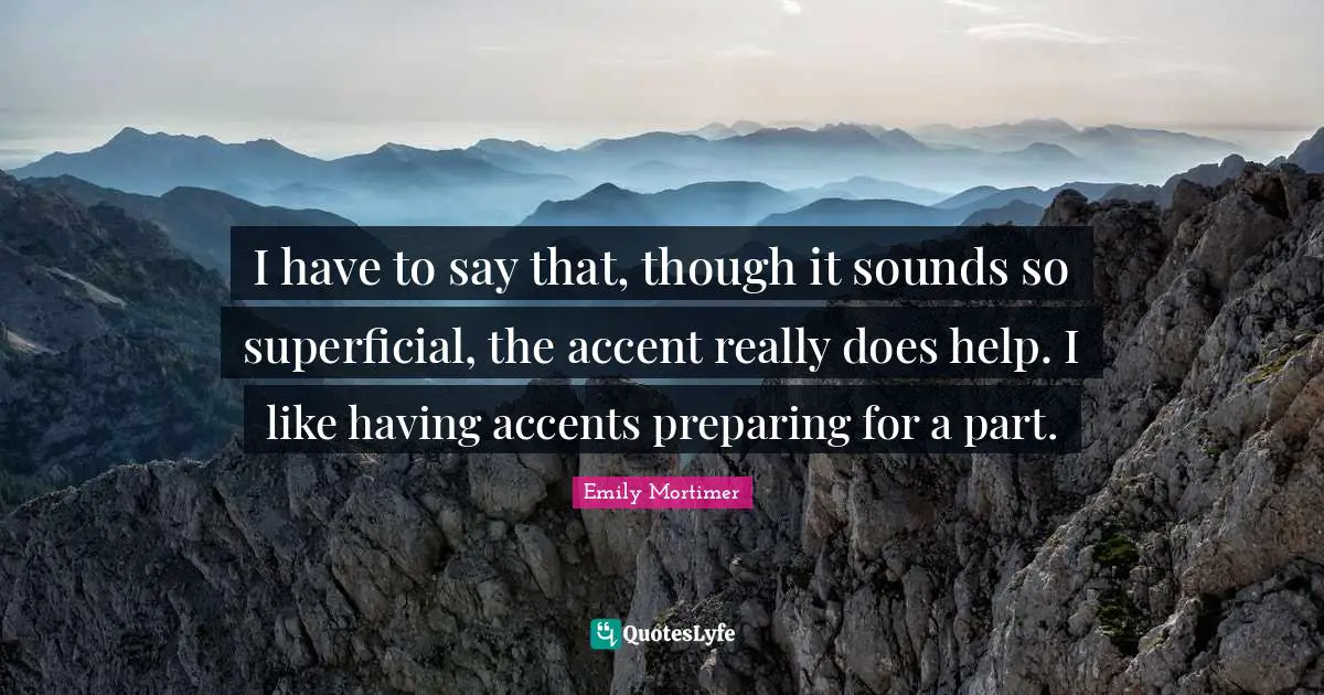 I have to say that, though it sounds so superficial, the accent really does help. I like having accents preparing for a part.