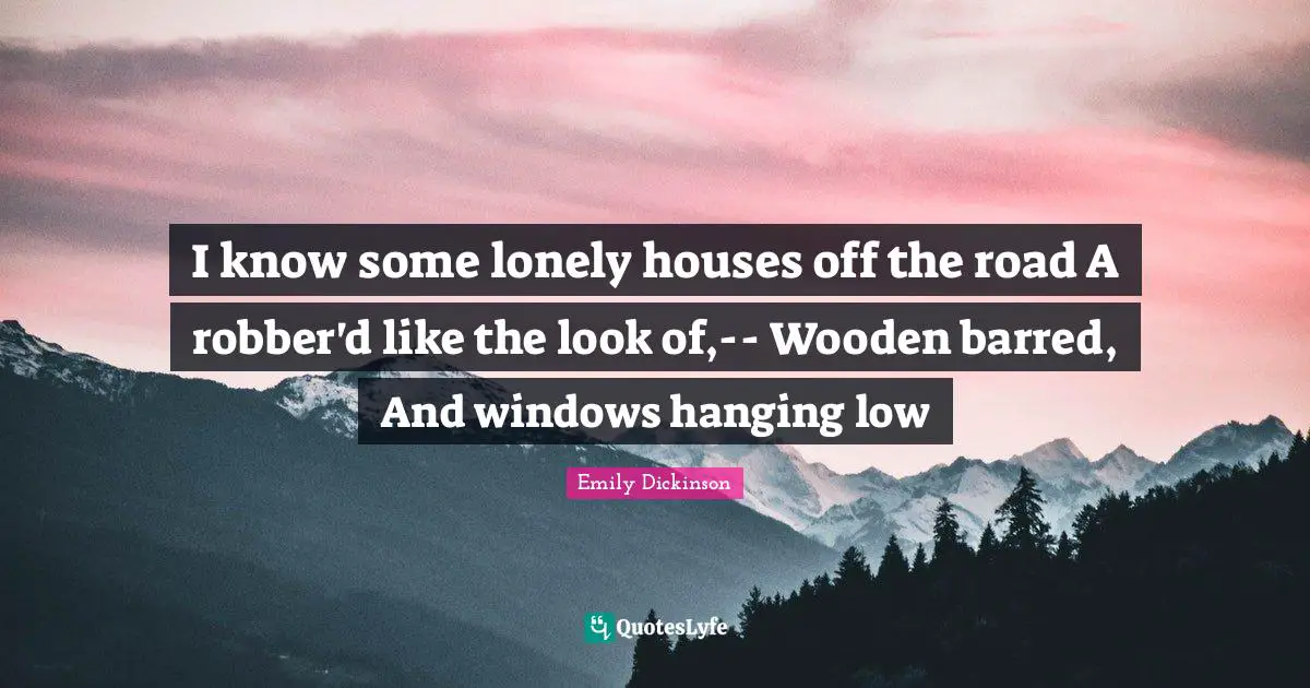 I know some lonely houses off the road A robber'd like the look of,-- Wooden barred, And windows hanging low