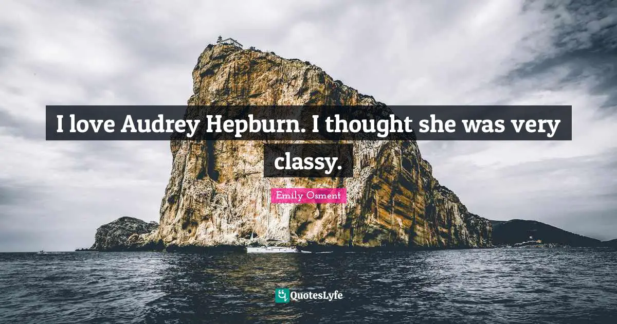 I love Audrey Hepburn. I thought she was very classy.