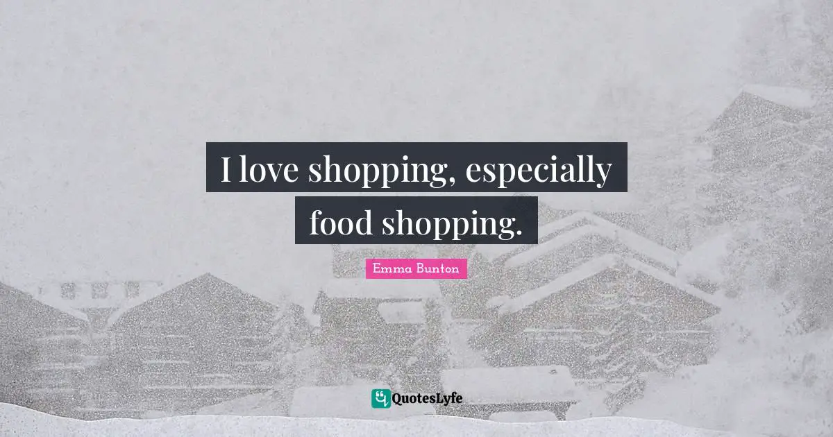 I love shopping, especially food shopping.