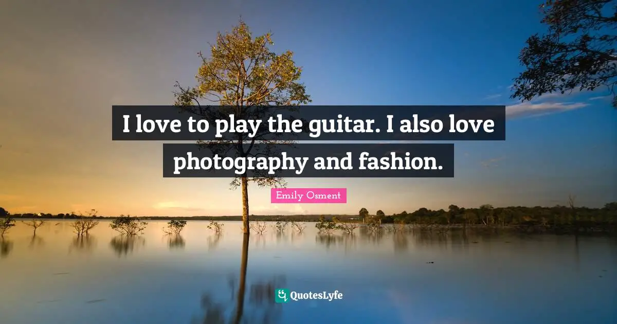 I Love Fashion Quotes: "I love to play the guitar. I also love photography and fashion."