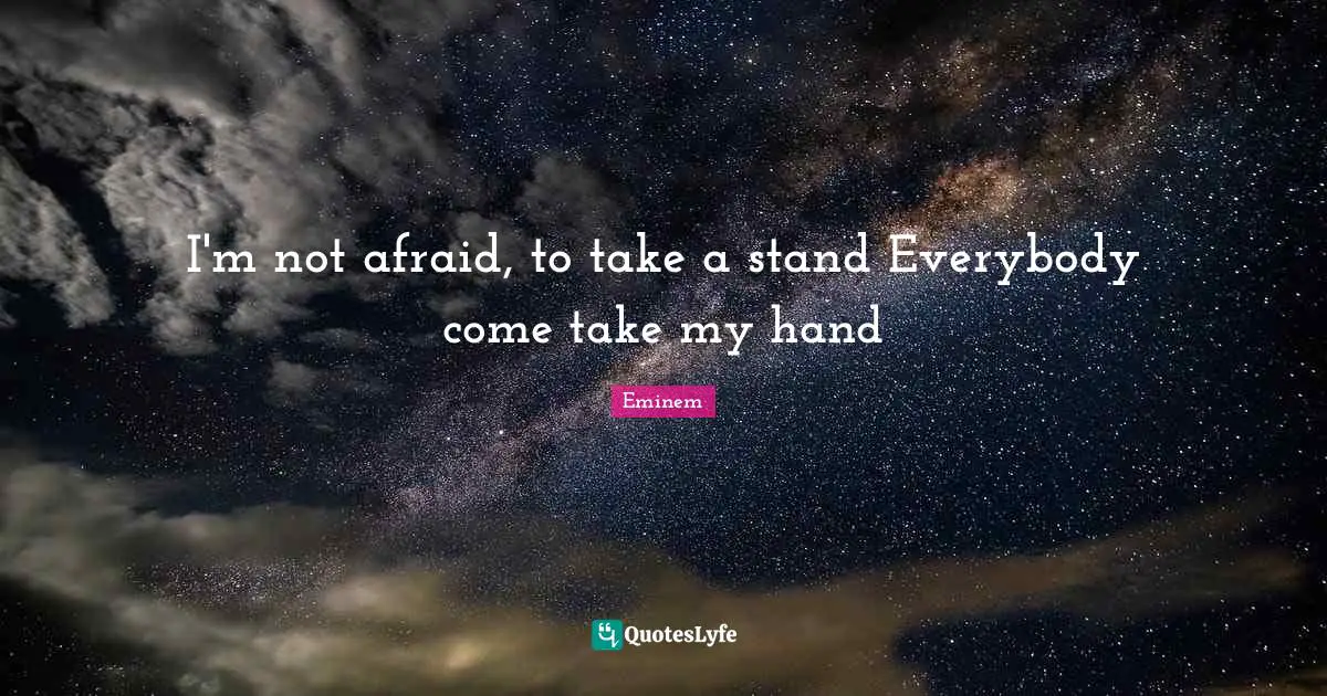 I'm not afraid, to take a stand Everybody come take my hand