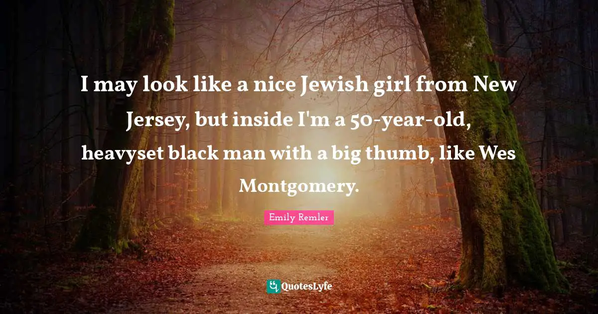 I may look like a nice Jewish girl from New Jersey, but inside I'm a 50-year-old, heavyset black man with a big thumb, like Wes Montgomery.