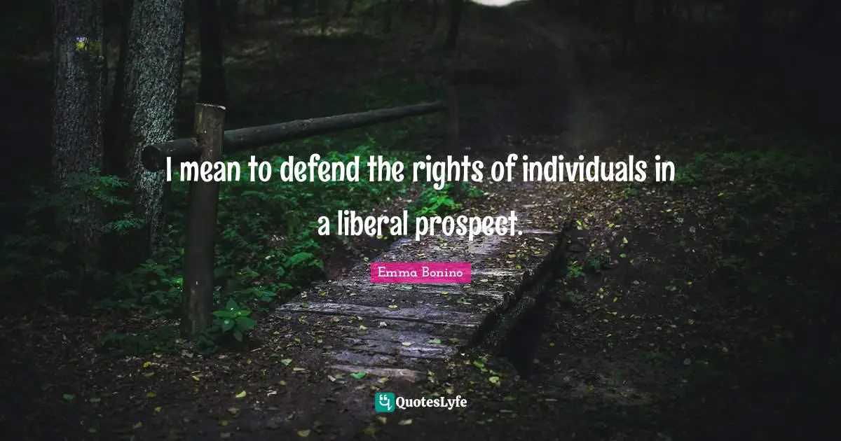 I mean to defend the rights of individuals in a liberal prospect.