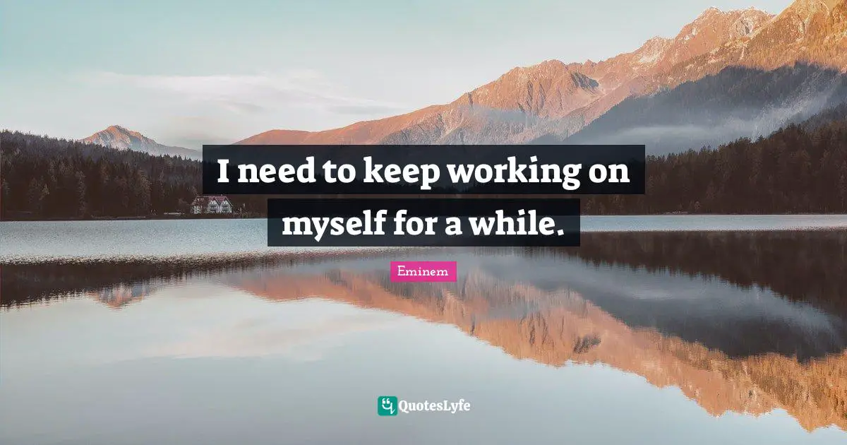 I need to keep working on myself for a while.