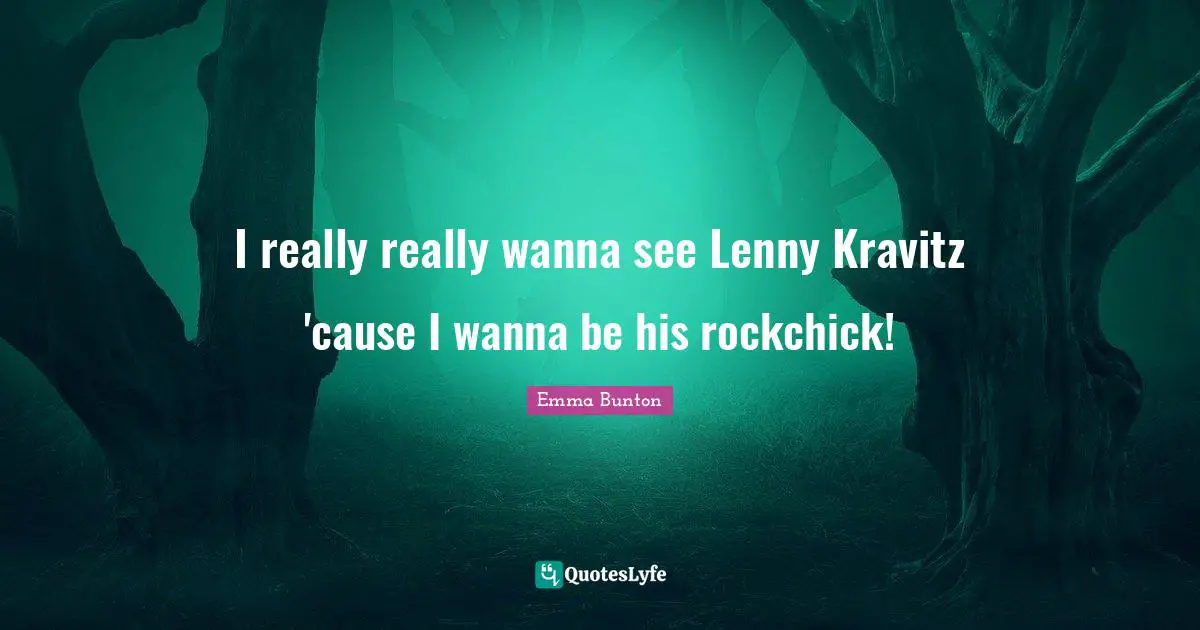 I really really wanna see Lenny Kravitz 'cause I wanna be his rockchick!