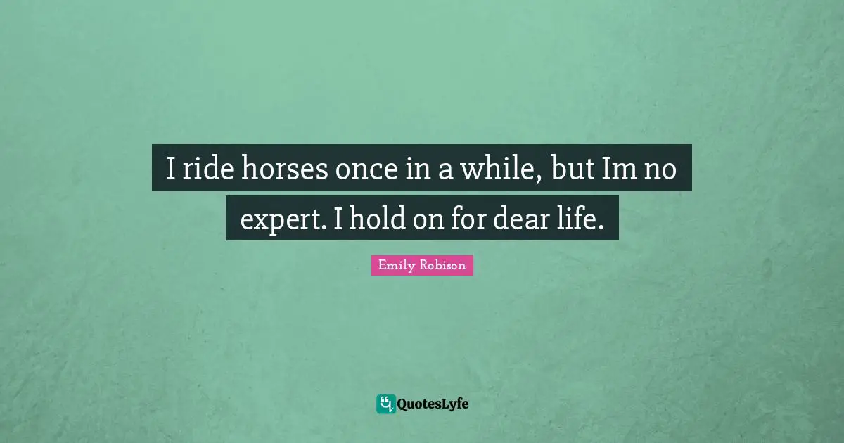 Emily Robison Quotes: "I ride horses once in a while, but Im no expert. I hold on for dear life."
