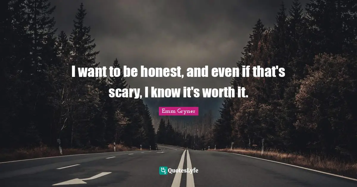 I want to be honest, and even if that's scary, I know it's worth it.