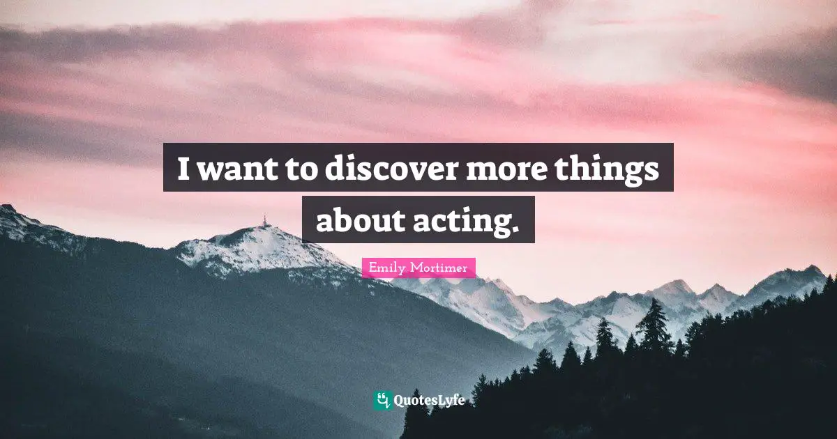 I want to discover more things about acting.