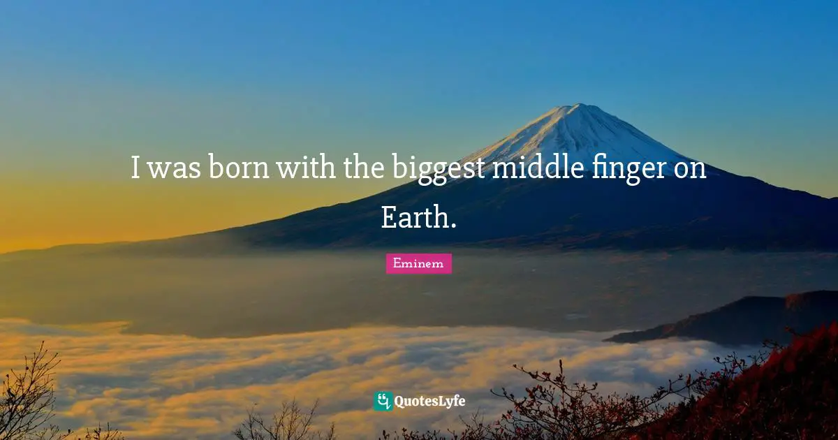 Middle Quotes: "I was born with the biggest middle finger on Earth."