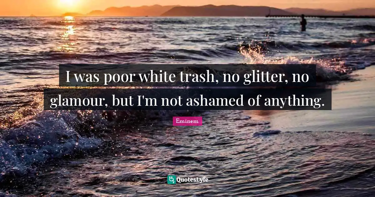 Glitter Quotes: "I was poor white trash, no glitter, no glamour, but I'm not ashamed of anything."