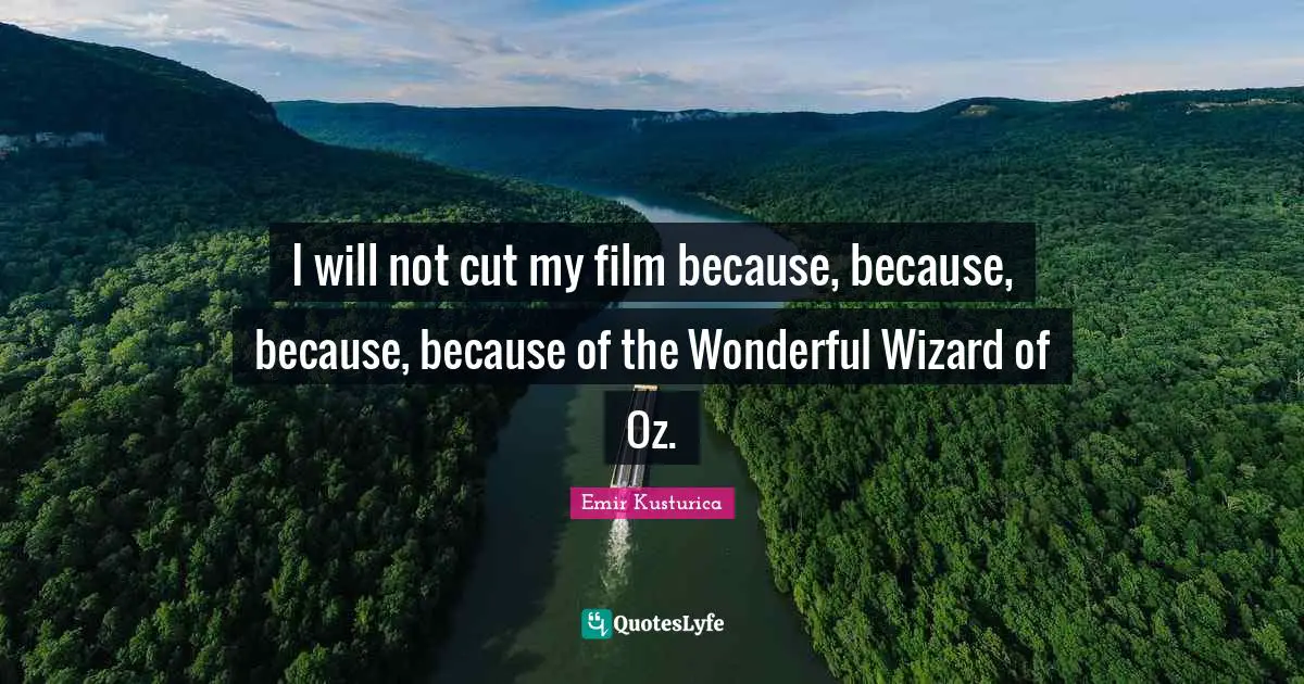 Emir Kusturica Quotes: "I will not cut my film because, because, because, because of the Wonderful Wizard of Oz."