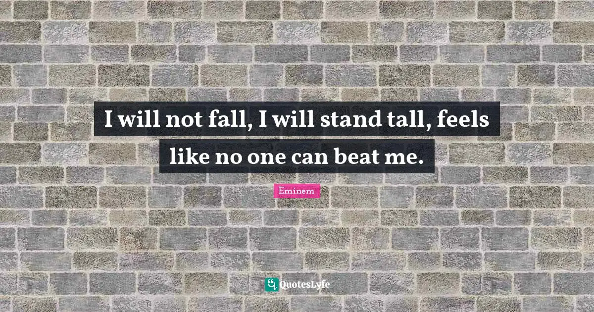 I will not fall, I will stand tall, feels like no one can beat me.