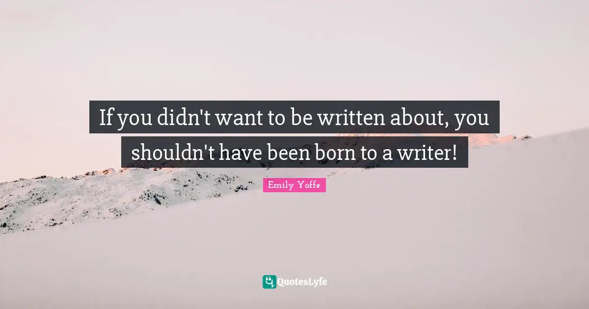 If you didn't want to be written about, you shouldn't have been born to a writer!