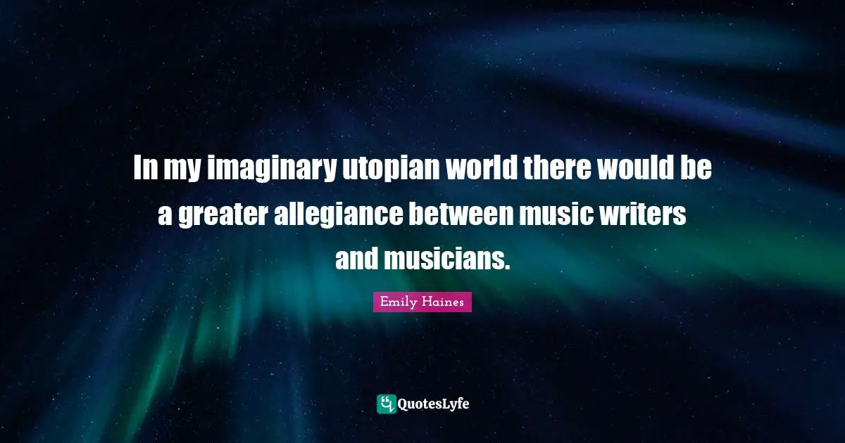 In my imaginary utopian world there would be a greater allegiance between music writers and musicians.