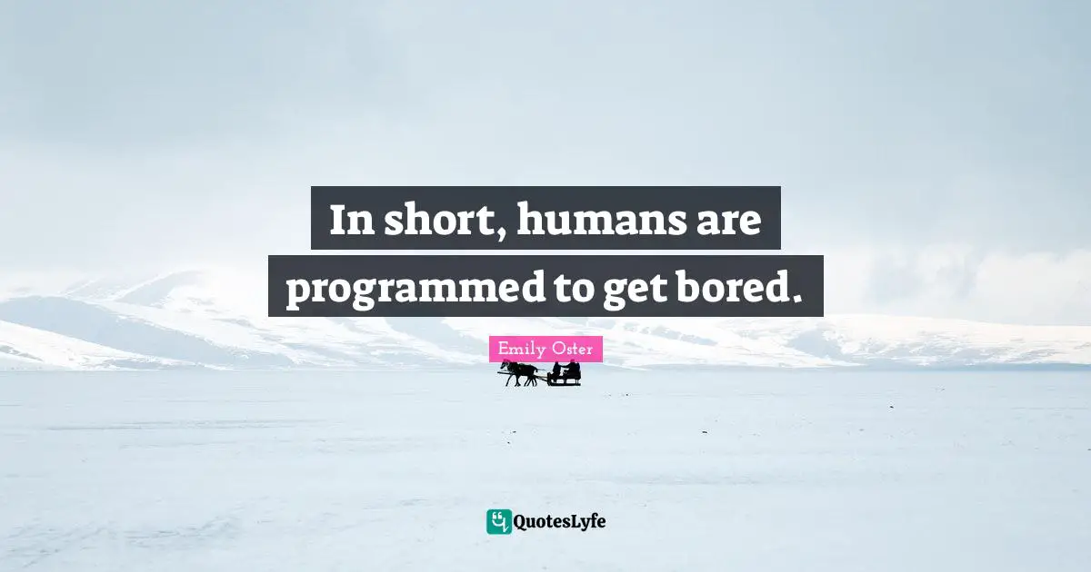 In short, humans are programmed to get bored.