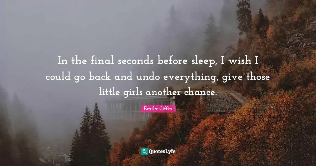 In the final seconds before sleep, I wish I could go back and undo everything, give those little girls another chance.